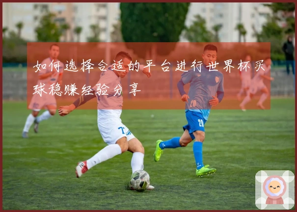 如何选择合适的平台进行世界杯买球稳赚经验分享