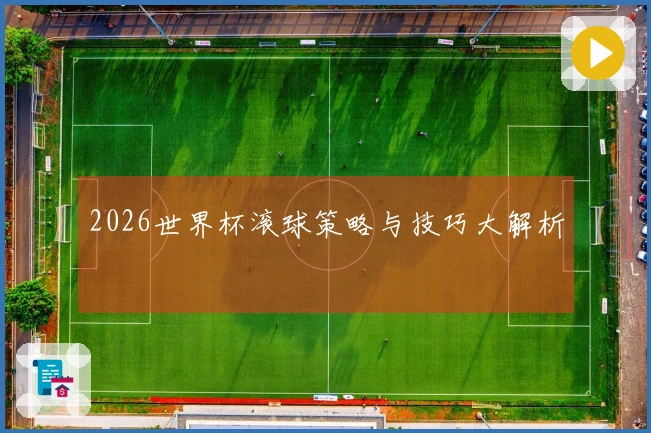 2026世界杯滚球策略与技巧大解析