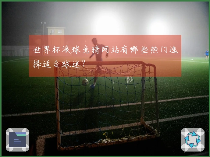 世界杯滚球竞猜网站有哪些热门选择适合球迷？