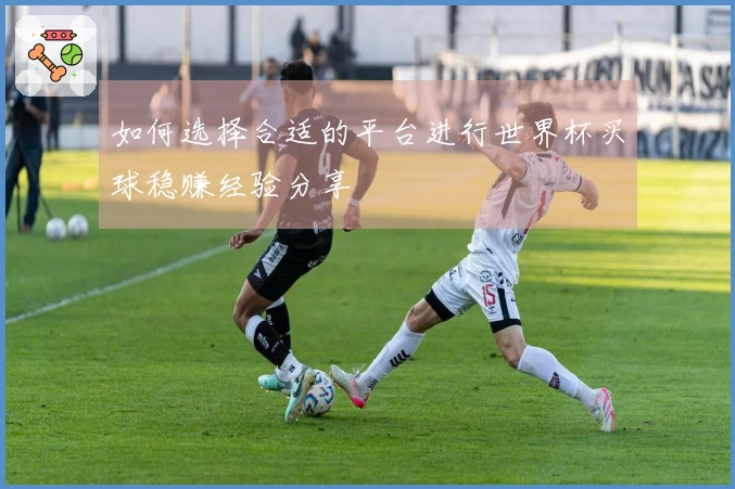 如何选择合适的平台进行世界杯买球稳赚经验分享