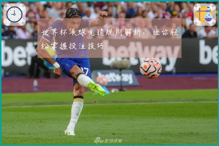 世界杯滚球竞猜规则解析，让你轻松掌握投注技巧