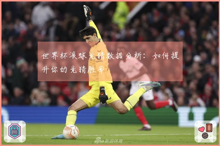 世界杯滚球竞猜数据分析：如何提升你的竞猜胜率