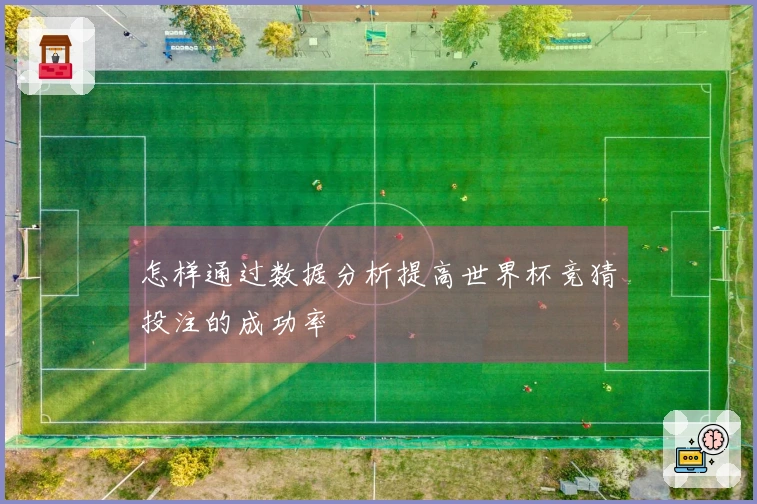 怎样通过数据分析提高世界杯竞猜投注的成功率