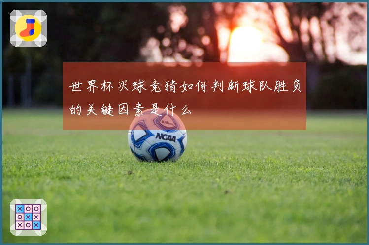 世界杯买球竞猜如何判断球队胜负的关键因素是什么
