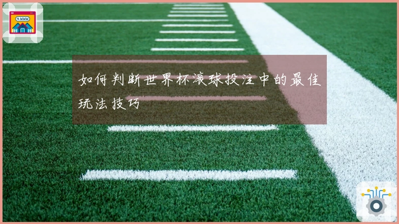 如何判断世界杯滚球投注中的最佳玩法技巧