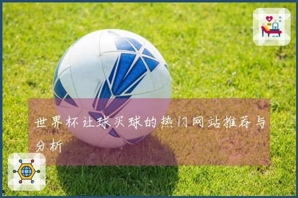 世界杯让球买球的热门网站推荐与分析