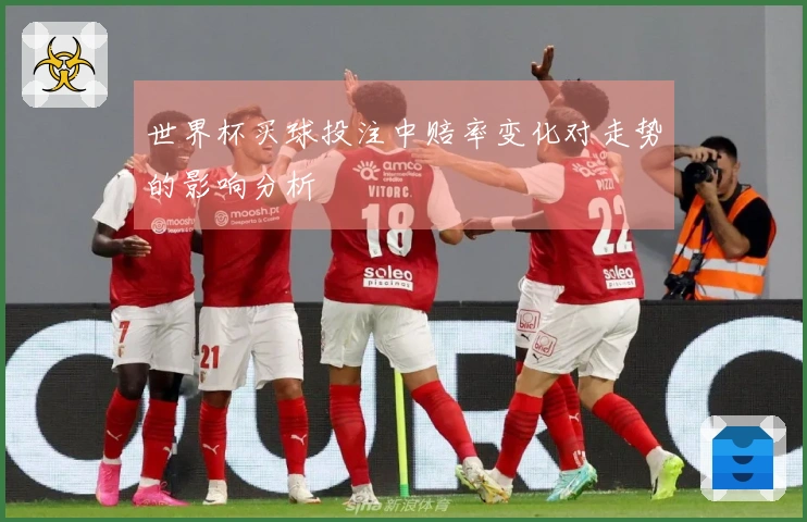 世界杯买球投注中赔率变化对走势的影响分析