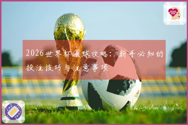 2026世界杯滚球攻略：新手必知的投注技巧与注意事项