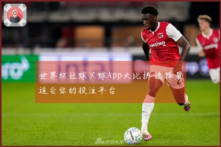 世界杯让球买球App大比拼 选择最适合你的投注平台
