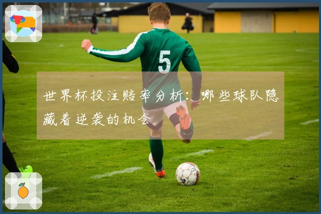 世界杯投注赔率分析：哪些球队隐藏着逆袭的机会