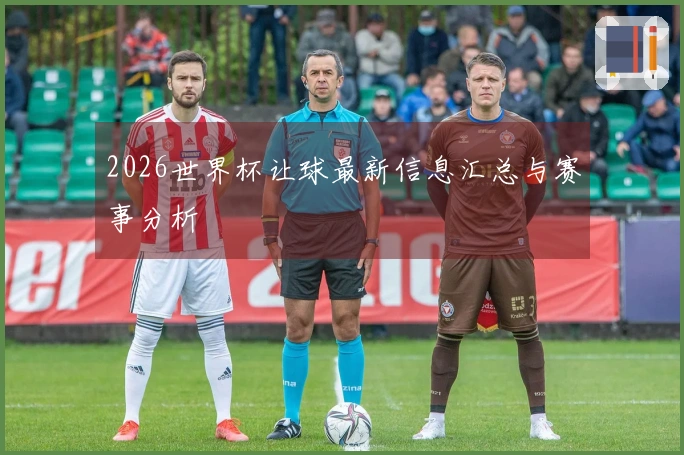 2026世界杯让球最新信息汇总与赛事分析